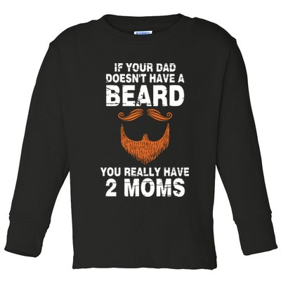 If Your Dad Doesn't Have A Beard You Really Have 2 Moms Toddler Long Sleeve Shirt