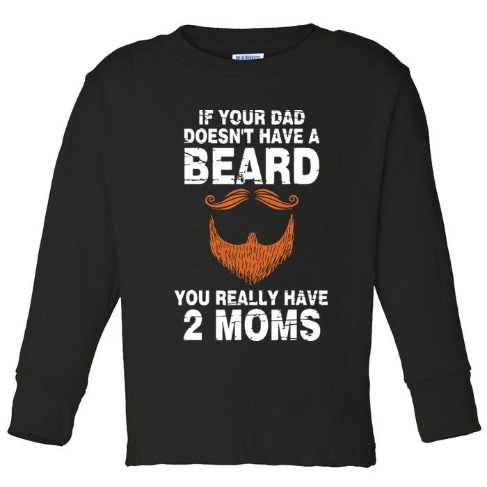 If Your Dad Doesn't Have A Beard You Really Have 2 Moms Toddler Long Sleeve Shirt