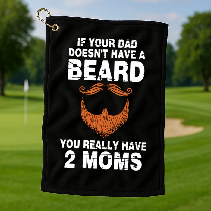 If Your Dad Doesn't Have A Beard You Really Have 2 Moms Golf Towel