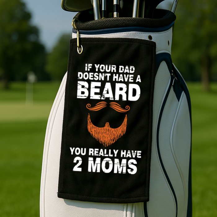 If Your Dad Doesn't Have A Beard You Really Have 2 Moms Golf Towel