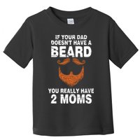 If Your Dad Doesn't Have A Beard You Really Have 2 Moms Toddler T-Shirt