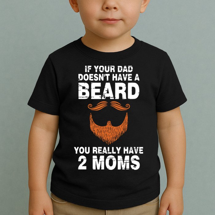 If Your Dad Doesn't Have A Beard You Really Have 2 Moms Toddler T-Shirt