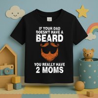 If Your Dad Doesn't Have A Beard You Really Have 2 Moms Toddler T-Shirt