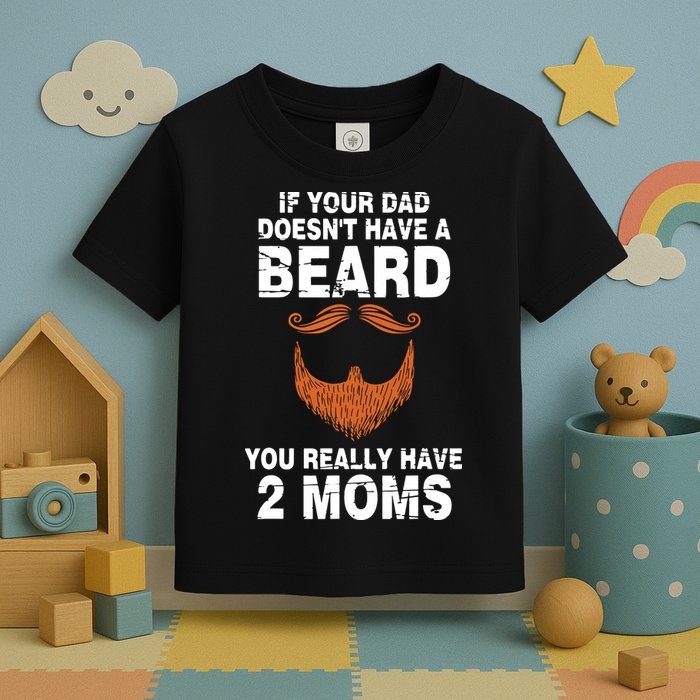 If Your Dad Doesn't Have A Beard You Really Have 2 Moms Toddler T-Shirt