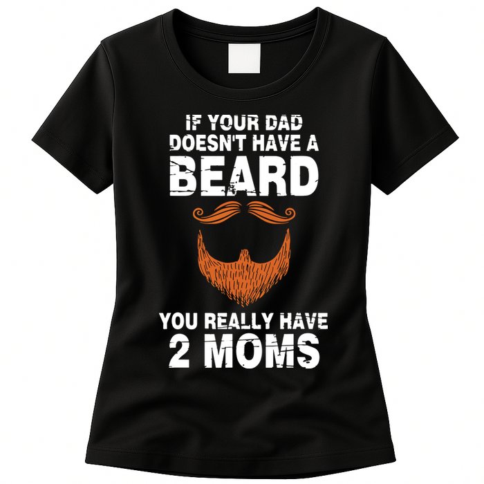 If Your Dad Doesn't Have A Beard You Really Have 2 Moms Womens T-Shirt