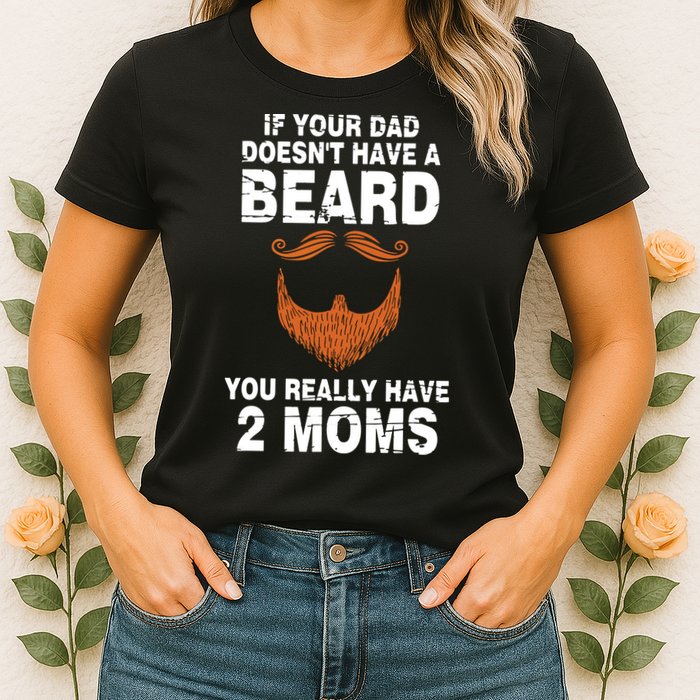 If Your Dad Doesn't Have A Beard You Really Have 2 Moms Womens T-Shirt