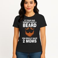 If Your Dad Doesn't Have A Beard You Really Have 2 Moms Womens T-Shirt