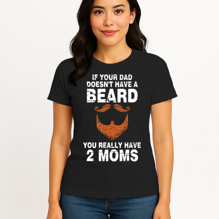 If Your Dad Doesn't Have A Beard You Really Have 2 Moms Womens T-Shirt