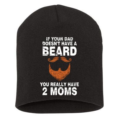If Your Dad Doesn't Have A Beard You Really Have 2 Moms Short Acrylic Beanie
