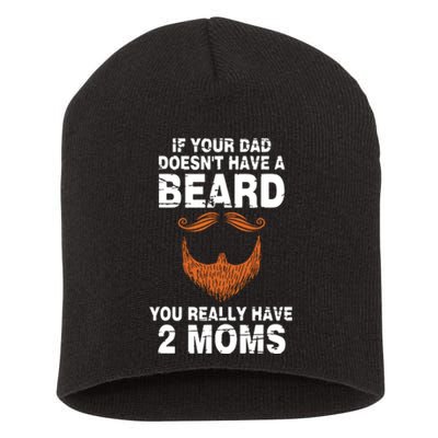 If Your Dad Doesn't Have A Beard You Really Have 2 Moms Short Acrylic Beanie