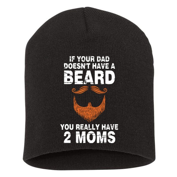 If Your Dad Doesn't Have A Beard You Really Have 2 Moms Short Acrylic Beanie