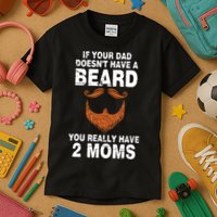 If Your Dad Doesn't Have A Beard You Really Have 2 Moms Kids T-Shirt