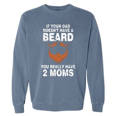 If Your Dad Doesn't Have A Beard You Really Have 2 Moms Garment-Dyed Sweatshirt