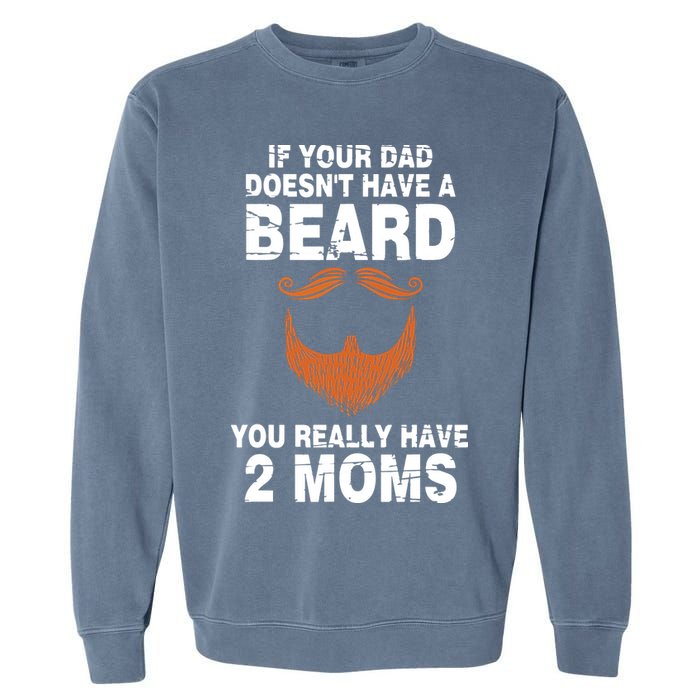 If Your Dad Doesn't Have A Beard You Really Have 2 Moms Garment-Dyed Sweatshirt