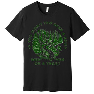 If You DidnT Trip Over A Root Were You Even On Trail Premium T-Shirt