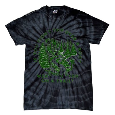 If You DidnT Trip Over A Root Were You Even On Trail Tie-Dye T-Shirt