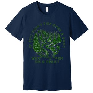 If You DidnT Trip Over A Root Were You Even On Trail Premium T-Shirt