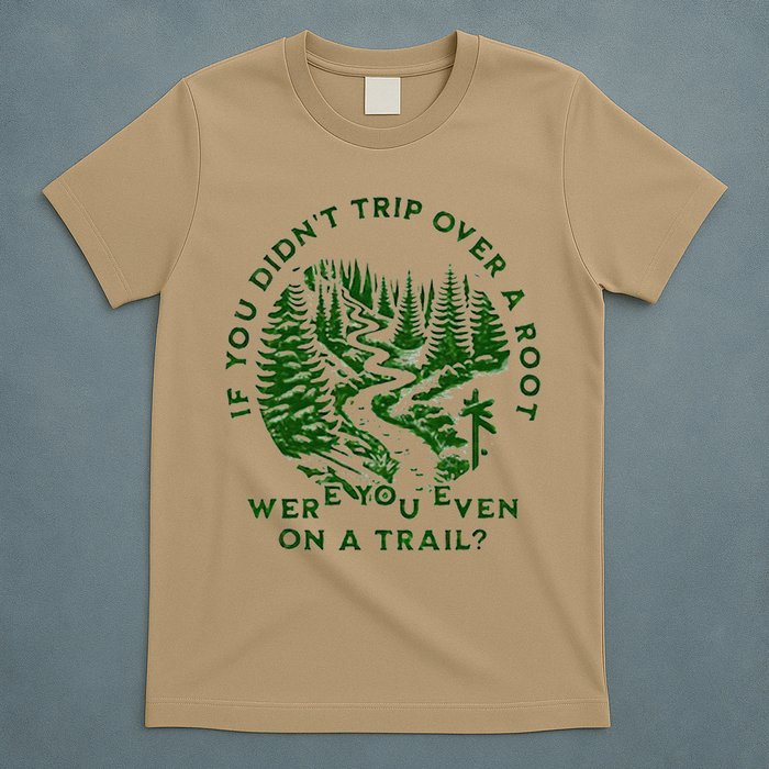 If You DidnT Trip Over A Root Were You Even On Trail T-Shirt