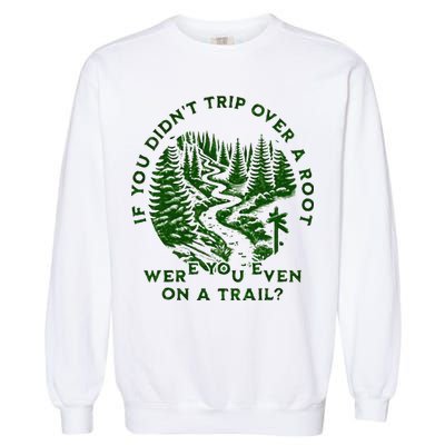 If You DidnT Trip Over A Root Were You Even On Trail Garment-Dyed Sweatshirt