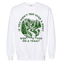 If You DidnT Trip Over A Root Were You Even On Trail Garment-Dyed Sweatshirt
