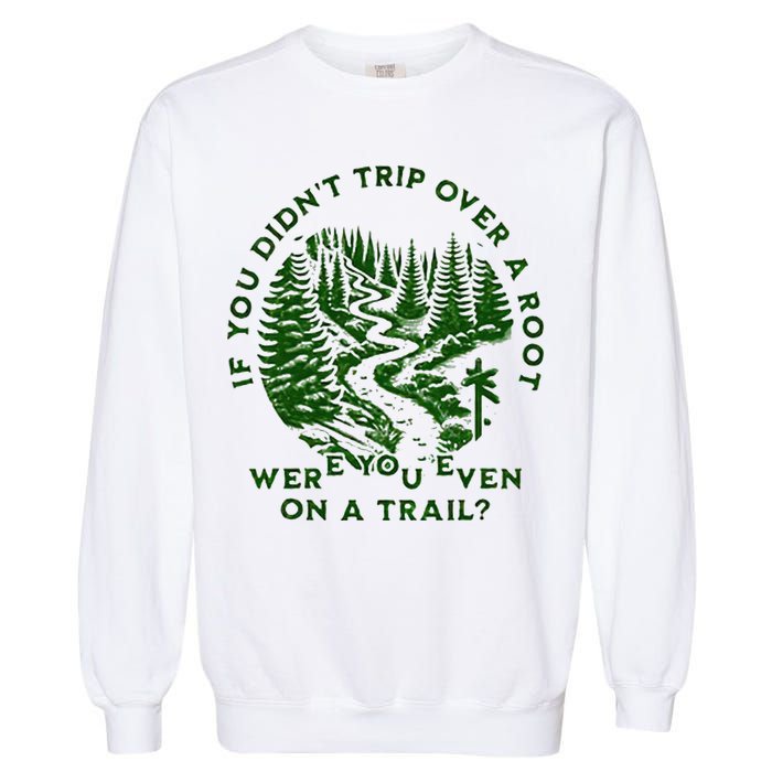 If You DidnT Trip Over A Root Were You Even On Trail Garment-Dyed Sweatshirt