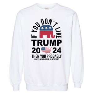 If You Dont Like Trump Then You Probably Wont Like Me Funny Political Garment-Dyed Sweatshirt