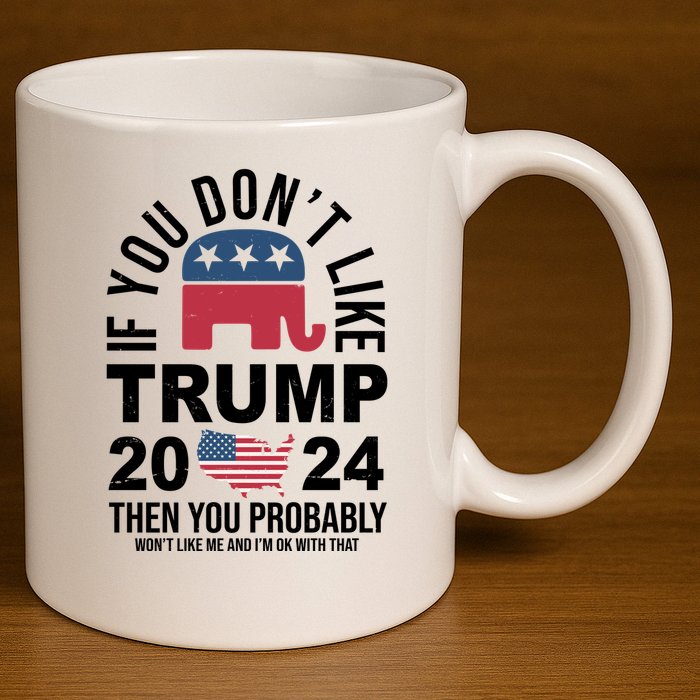 If You Dont Like Trump Then You Probably Wont Like Me Funny Political 11oz C Handle Ceramic Mug