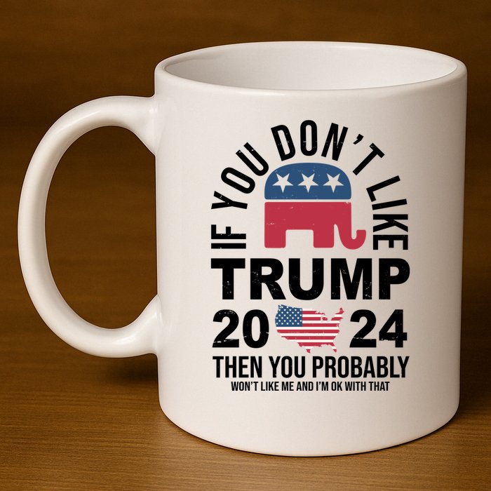 If You Dont Like Trump Then You Probably Wont Like Me Funny Political 11oz C Handle Ceramic Mug
