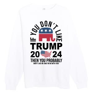 If You Dont Like Trump Then You Probably Wont Like Me Funny Political Premium Crewneck Sweatshirt