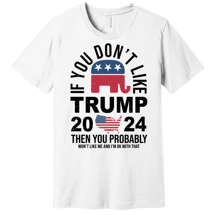 If You Dont Like Trump Then You Probably Wont Like Me Funny Political Premium T-Shirt