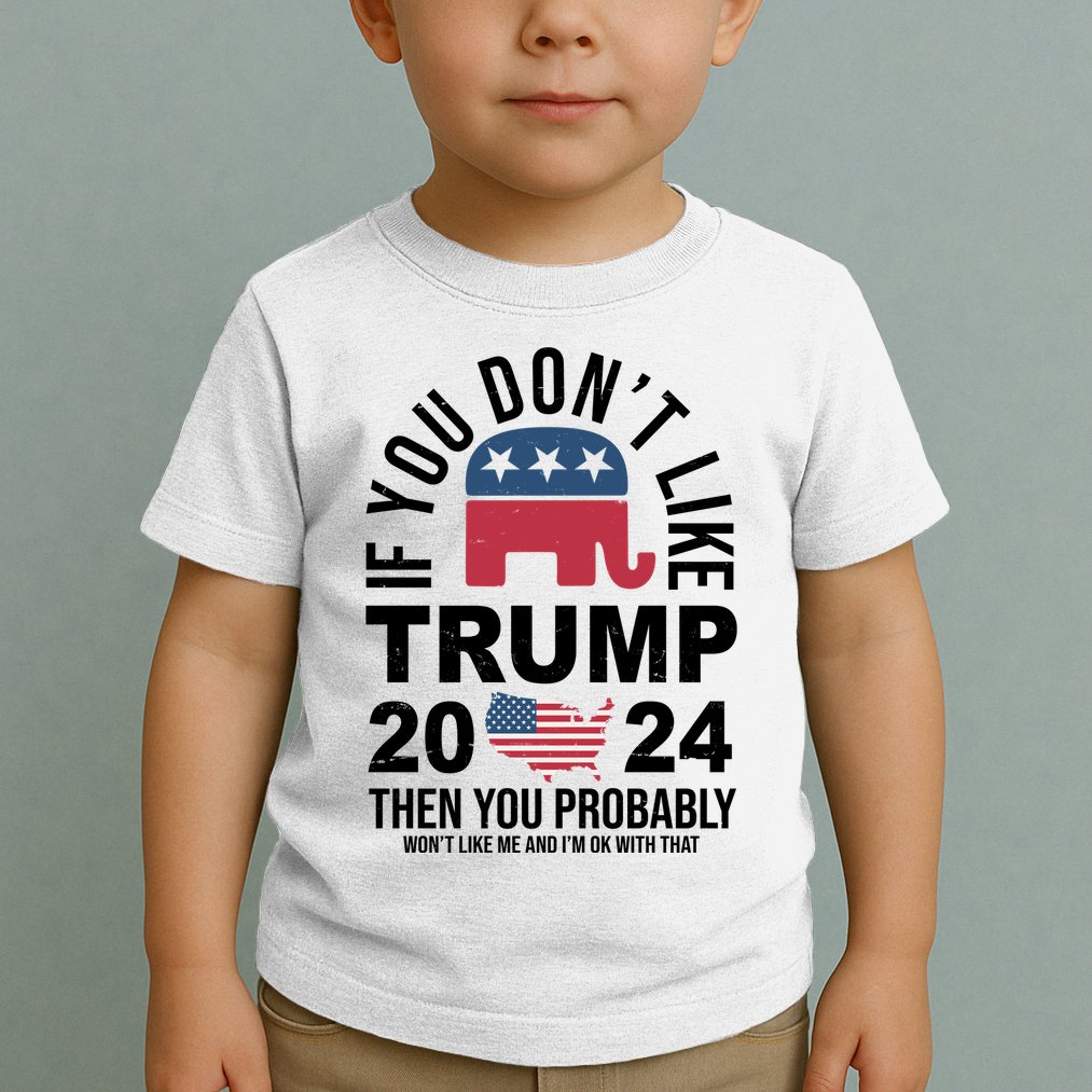 If You Dont Like Trump Then You Probably Wont Like Me Funny Political Toddler T-Shirt