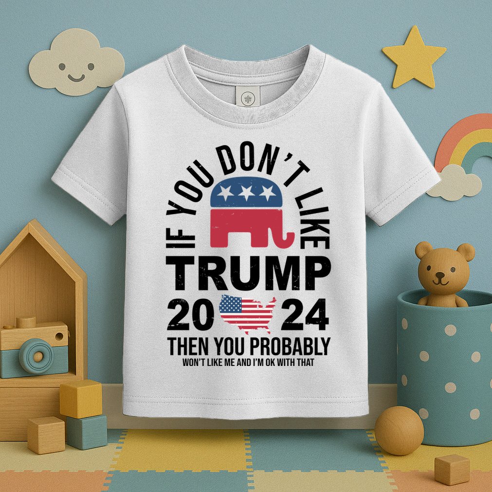 If You Dont Like Trump Then You Probably Wont Like Me Funny Political Toddler T-Shirt