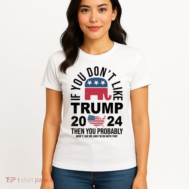 If You Dont Like Trump Then You Probably Wont Like Me Funny Political Womens T-Shirt