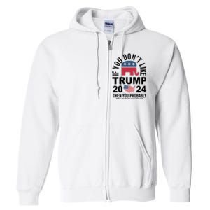 If You Dont Like Trump Then You Probably Wont Like Me Funny Political Full Zip Hoodie