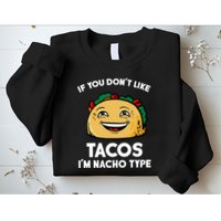 If You Don't Like Tacos I'm Nacho Type Sweatshirt
