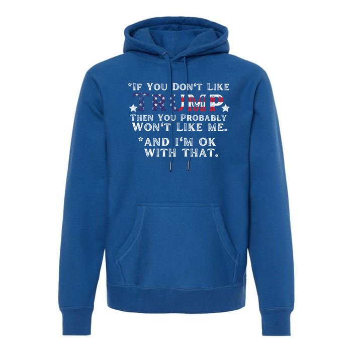 If You DonT Like Trump Then You Probably WonT Like Me 2024 Funny Gift Premium Hoodie