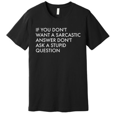 If You Don't Want Sarcastic Answer Don't Ask Stupid Question Premium T-Shirt