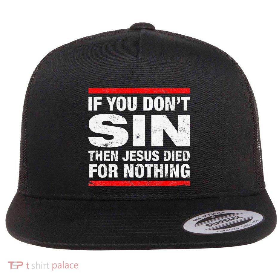 If You DonT Sin Then Jesus Died For Nothing Flat Bill Trucker Hat