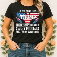 If You Don't Like Trump Then You Bably Won't Like Me Womens T-Shirt