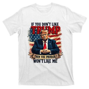 If You DonT Like Trump Then You Probably WonT Like Me T-Shirt