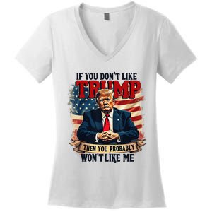 If You DonT Like Trump Then You Probably WonT Like Me Women's V-Neck T-Shirt