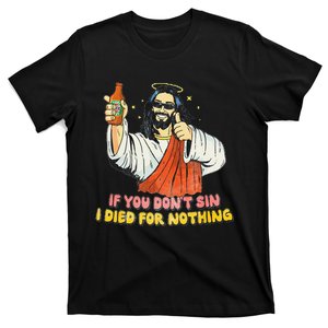 If you don't sin I died for nothing Jesus Christian T-Shirt