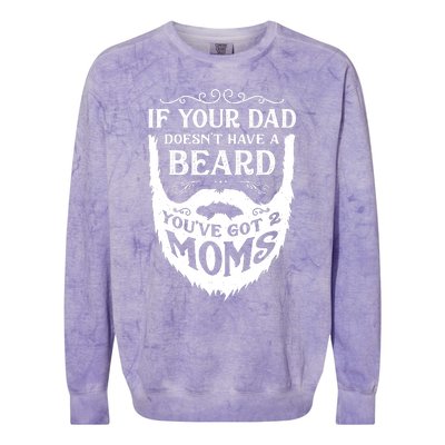 If Your Dad Doesnt Have Beard Youve Got 2 Moms Funny Gift Colorblast Crewneck Sweatshirt