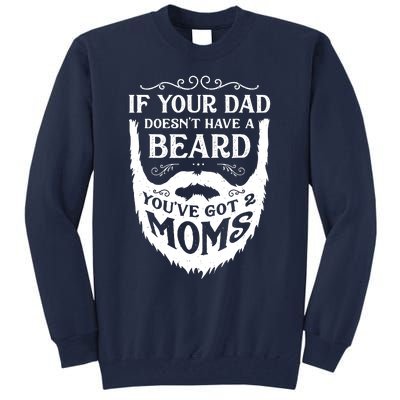 If Your Dad Doesnt Have Beard Youve Got 2 Moms Funny Gift Tall Sweatshirt