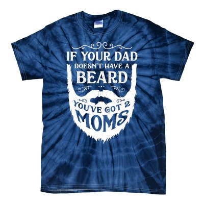 If Your Dad Doesnt Have Beard Youve Got 2 Moms Funny Gift Tie-Dye T-Shirt