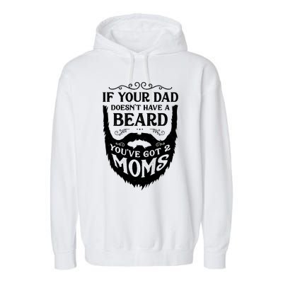 If Your Dad Doesnt Have Beard Youve Got 2 Moms Funny Gift Garment-Dyed Fleece Hoodie