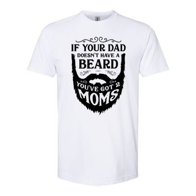 If Your Dad Doesnt Have Beard Youve Got 2 Moms Funny Gift Softstyle CVC T-Shirt