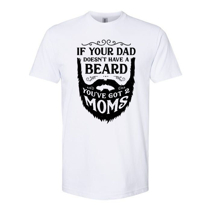 If Your Dad Doesnt Have Beard Youve Got 2 Moms Funny Gift Softstyle CVC T-Shirt