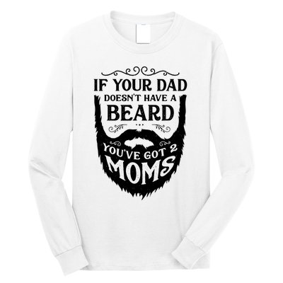 If Your Dad Doesnt Have Beard Youve Got 2 Moms Funny Gift Long Sleeve Shirt