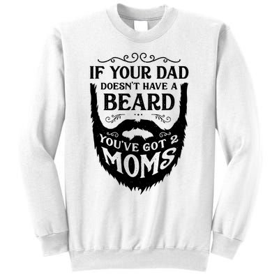 If Your Dad Doesnt Have Beard Youve Got 2 Moms Funny Gift Sweatshirt